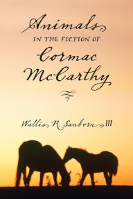 Title: Animals in the Fiction of Cormac McCarthy, Author: Wallis R. Sanborn III