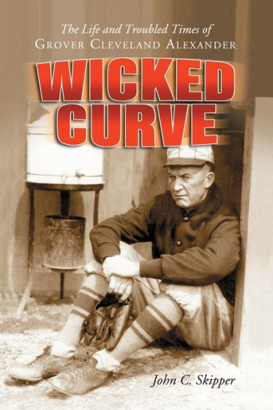 Wicked Curve: The Life and Troubled Times of Grover Cleveland Alexander
