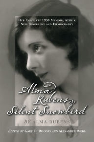 Title: Alma Rubens, Silent Snowbird: Her Complete 1930 Memoir, with a New Biography and Filmography, Author: Alma Rubens