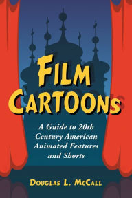 Title: Film Cartoons: A Guide to 20th Century American Animated Features and Shorts, Author: Douglas L. McCall