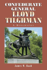 Title: Confederate General Lloyd Tilghman: A Biography, Author: James W. Raab