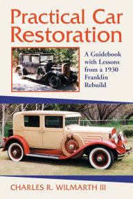 Title: Practical Car Restoration: A Guidebook with Lessons from a 1930 Franklin Rebuild, Author: Charles R. Wilmarth III