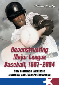 Title: Deconstructing Major League Baseball, 1991-2004: How Statistics Illuminate Individual and Team Performances, Author: William Darby