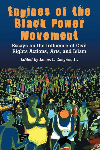 Engines of the Black Power Movement: Essays on the Influence of Civil Rights Actions, Arts, and Islam