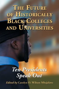 Title: The Future of Historically Black Colleges and Universities: Ten Presidents Speak Out, Author: Carolyn O. Wilson Mbajekwe