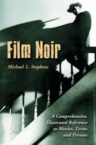 Title: Film Noir: A Comprehensive, Illustrated Reference to Movies, Terms and Persons, Author: Michael L. Stephens