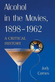 Title: Alcohol in the Movies, 1898-1962: A Critical History, Author: Judy Cornes