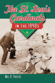 Title: The St. Louis Cardinals in the 1940s, Author: Mel R. Freese