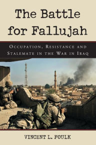 Title: The Battle for Fallujah: Occupation, Resistance and Stalemate in the War in Iraq, Author: Vincent L. Foulk