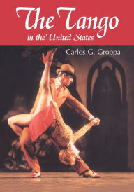 Title: The Tango in the United States: A History, Author: Carlos G. Groppa