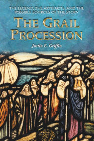 Title: The Grail Procession: The Legend, the Artifacts, and the Possible Sources of the Story, Author: Justin E. Griffin