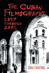 Title: The Cuban Filmography: 1897 through 2001, Author: Alfonso J. García Osuna