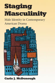 Title: Staging Masculinity: Male Identity in Contemporary American Drama, Author: Carla J. McDonough