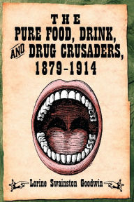 Title: The Pure Food, Drink, and Drug Crusaders, 1879-1914, Author: Lorine Swainston Goodwin
