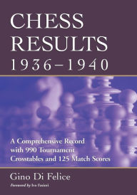 Title: Chess Results, 1936-1940: A Comprehensive Record with 990 Tournament Crosstables and 125 Match Scores, Author: Gino Di Felice