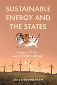 Title: Sustainable Energy and the States: Essays on Politics, Markets and Leadership, Author: Dianne Rahm