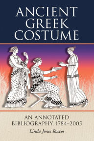 Title: Ancient Greek Costume: An Annotated Bibliography, 1784-2005, Author: Linda Jones Roccos