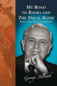 Title: My Road to Radio and The Vocal Scene: Memoir of an Opera Commentator, Author: George Jellinek