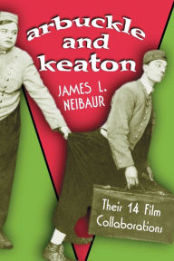 Title: Arbuckle and Keaton: Their 14 Film Collaborations, Author: James L. Neibaur