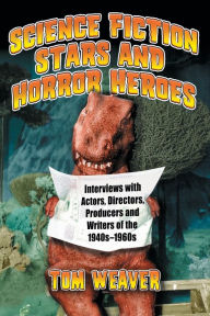 Title: Science Fiction Stars and Horror Heroes: Interviews with Actors, Directors, Producers and Writers of the 1940s through 1960s, Author: Tom Weaver