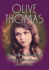 Title: Olive Thomas: The Life and Death of a Silent Film Beauty, Author: Michelle Vogel