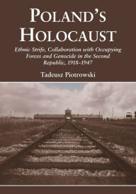 Title: Poland's Holocaust: Ethnic Strife, Collaboration with Occupying Forces and Genocide in the Second Republic, 1918-1947, Author: Tadeusz Piotrowski