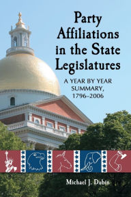 Title: Party Affiliations in the State Legislatures: A Year by Year Summary, 1796-2006, Author: Michael J. Dubin