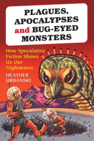 Title: Plagues, Apocalypses and Bug-Eyed Monsters: How Speculative Fiction Shows Us Our Nightmares, Author: Heather Urbanski