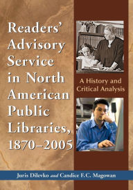 Title: Readers' Advisory Service in North American Public Libraries, 1870-2005: A History and Critical Analysis / Edition 1, Author: Juris Dilevko