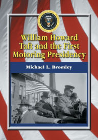 Title: William Howard Taft and the First Motoring Presidency, 1909-1913, Author: Michael L. Bromley