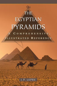 Title: The Egyptian Pyramids: A Comprehensive, Illustrated Reference, Author: J.P. Lepre