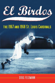 Title: El Birdos: The 1967 and 1968 St. Louis Cardinals, Author: Doug Feldmann