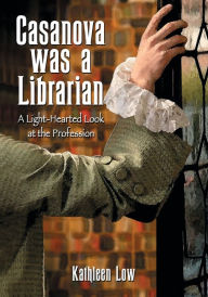 Title: Casanova Was a Librarian: A Light-Hearted Look at the Profession, Author: Kathleen Low