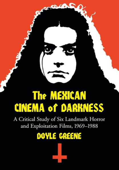 The Mexican Cinema of Darkness: A Critical Study of Six Landmark Horror and Exploitation Films, 1969-1988