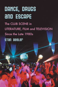 Title: Dance, Drugs and Escape: The Club Scene in Literature, Film and Television Since the Late 1980s, Author: Stan Beeler
