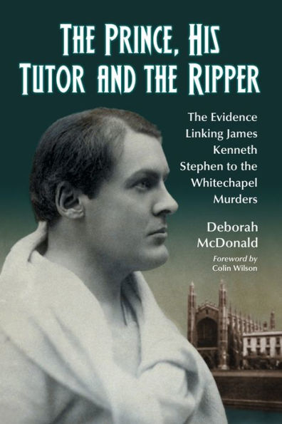 the Prince, His Tutor and Ripper: Evidence Linking James Kenneth Stephen to Whitechapel Murders