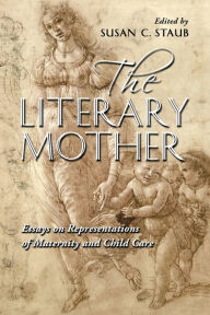 Title: The Literary Mother: Essays on Representations of Maternity and Child Care, Author: Susan C. Staub