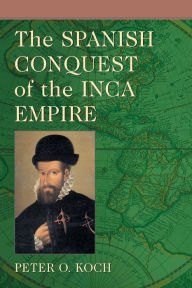 Title: The Spanish Conquest of the Inca Empire, Author: Peter O. Koch
