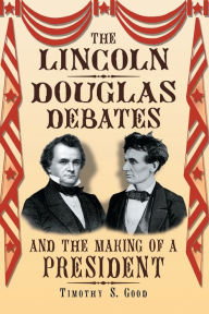 Title: The Lincoln-Douglas Debates and the Making of a President, Author: Timothy S. Good