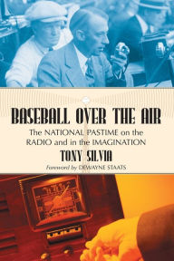 Title: Baseball Over the Air: The National Pastime on the Radio and in the Imagination, Author: Tony Silvia