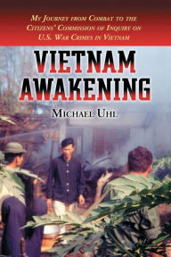 Title: Vietnam Awakening: My Journey from Combat to the Citizens' Commission of Inquiry on U.S. War Crimes in Vietnam, Author: Michael Uhl