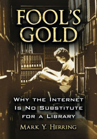 Title: Fool's Gold: Why the Internet Is No Substitute for a Library, Author: Mark Y. Herring
