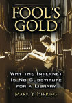 Alternative view 1 of Fool's Gold: Why the Internet Is No Substitute for a Library