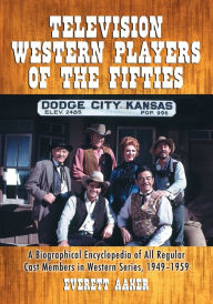 Title: Television Western Players of the Fifties: A Biographical Encyclopedia of All Regular Cast Members in Western Series, 1949-1959, Author: Everett Aaker