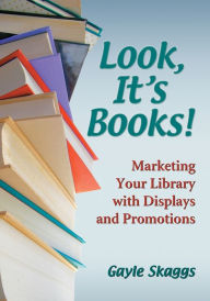 Title: Look, It's Books!: Marketing Your Library with Displays and Promotions, Author: Gayle Skaggs