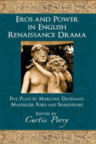 Title: Eros and Power in English Renaissance Drama: Five Plays by Marlowe, Davenant, Massinger, Ford and Shakespeare / Edition 1, Author: Curtis Perry
