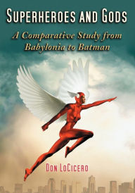 Title: Superheroes and Gods: A Comparative Study from Babylonia to Batman, Author: Don LoCicero