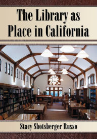 Title: The Library as Place in California, Author: Stacy Shotsberger Russo