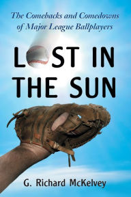 Title: Lost in the Sun: The Comebacks and Comedowns of Major League Ballplayers, Author: G. Richard McKelvey