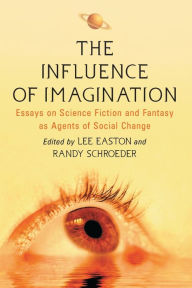Title: The Influence of Imagination: Essays on Science Fiction and Fantasy as Agents of Social Change, Author: Lee Easton